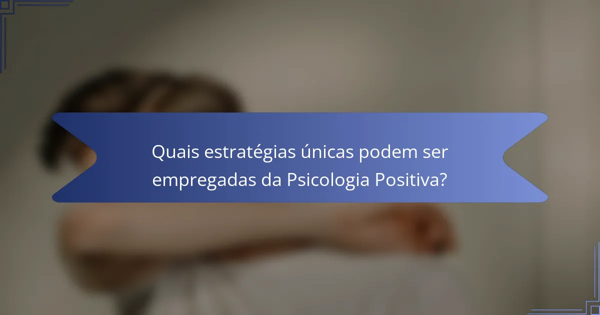 Quais estratégias únicas podem ser empregadas da Psicologia Positiva?