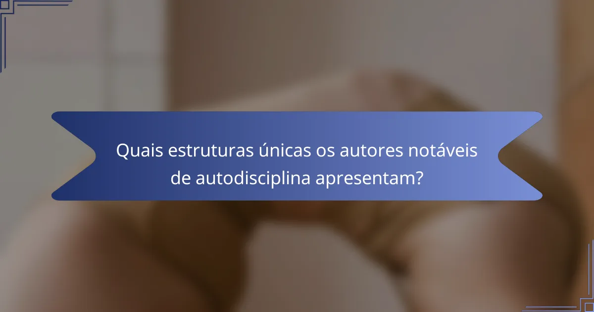 Quais estruturas únicas os autores notáveis de autodisciplina apresentam?