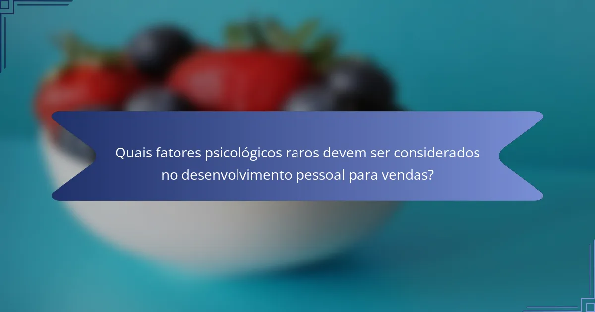 Quais fatores psicológicos raros devem ser considerados no desenvolvimento pessoal para vendas?