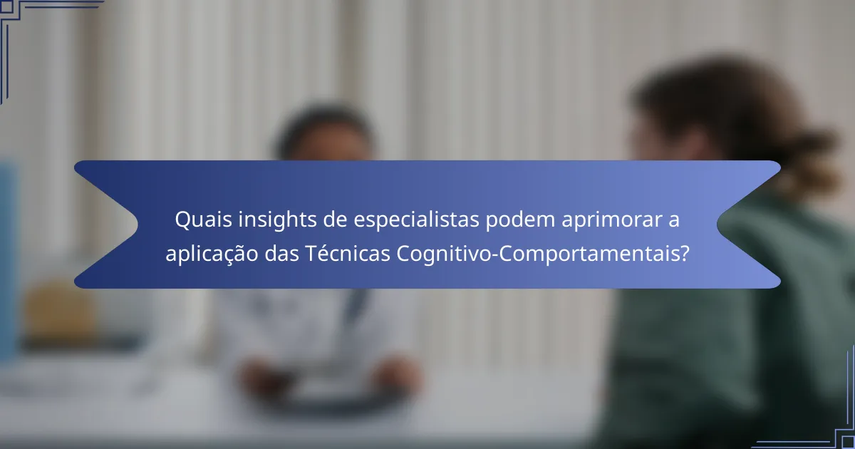 Quais insights de especialistas podem aprimorar a aplicação das Técnicas Cognitivo-Comportamentais?
