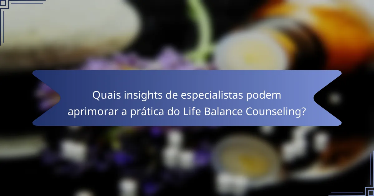 Quais insights de especialistas podem aprimorar a prática do Life Balance Counseling?