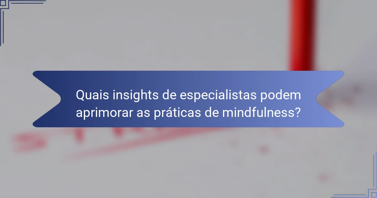 Quais insights de especialistas podem aprimorar as práticas de mindfulness?