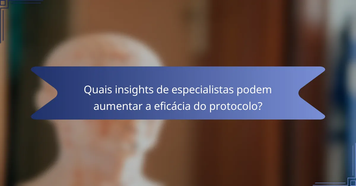 Quais insights de especialistas podem aumentar a eficácia do protocolo?