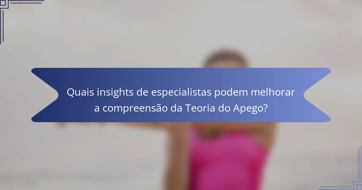 Quais insights de especialistas podem melhorar a compreensão da Teoria do Apego?