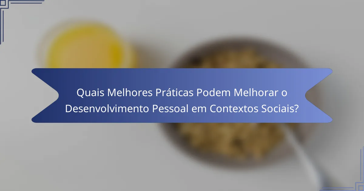 Quais Melhores Práticas Podem Melhorar o Desenvolvimento Pessoal em Contextos Sociais?