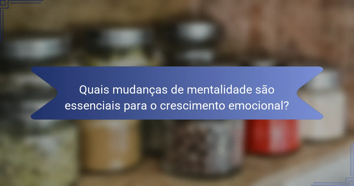 Quais mudanças de mentalidade são essenciais para o crescimento emocional?