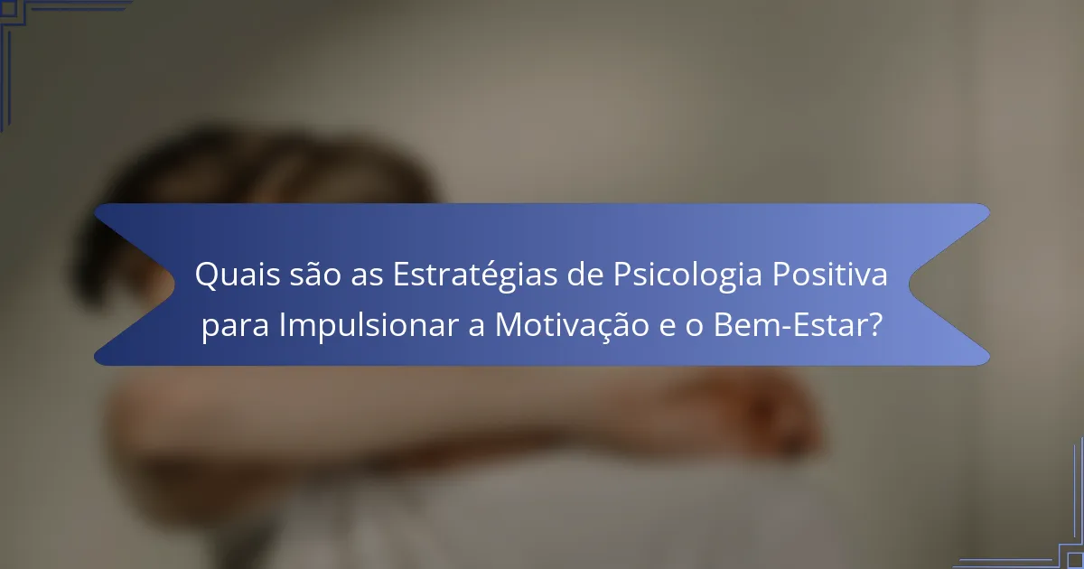 Quais são as Estratégias de Psicologia Positiva para Impulsionar a Motivação e o Bem-Estar?