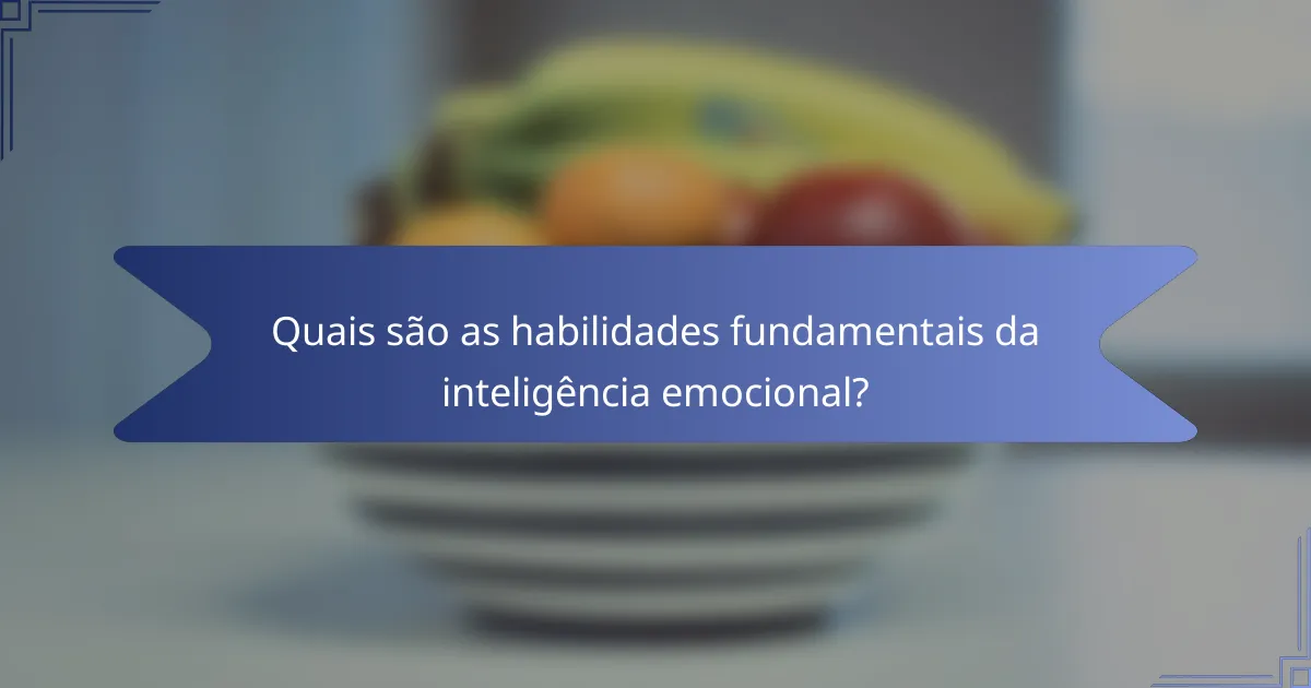 Quais são as habilidades fundamentais da inteligência emocional?