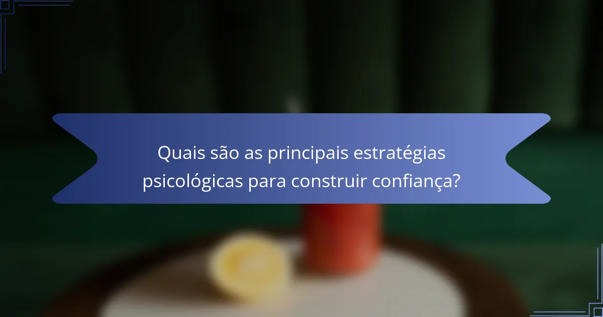 Quais são as principais estratégias psicológicas para construir confiança?