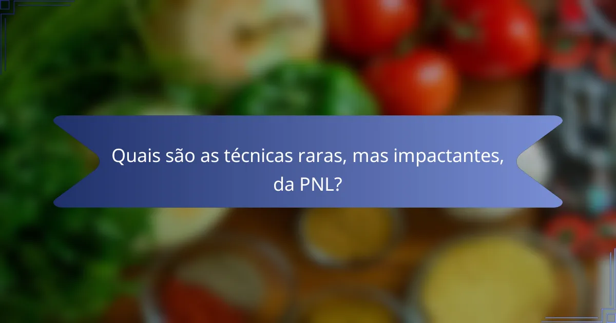 Quais são as técnicas raras, mas impactantes, da PNL?