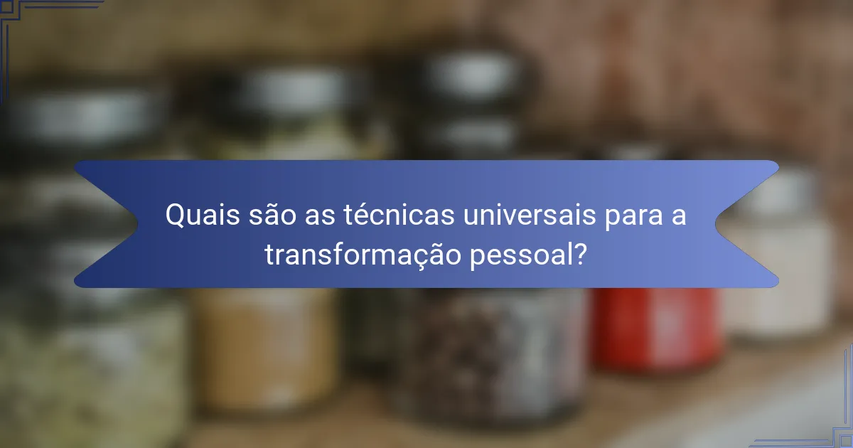 Quais são as técnicas universais para a transformação pessoal?