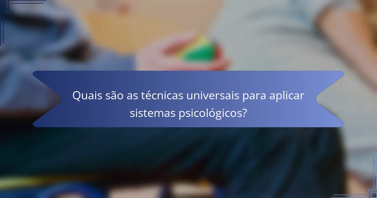 Quais são as técnicas universais para aplicar sistemas psicológicos?