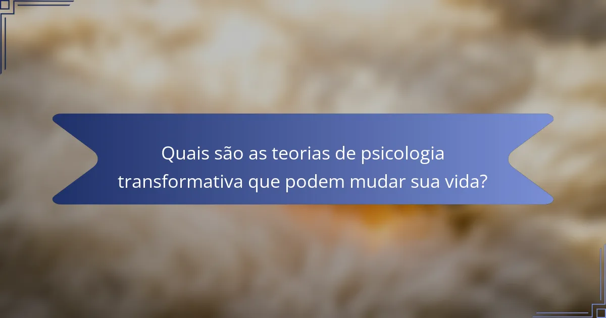 Quais são as teorias de psicologia transformativa que podem mudar sua vida?
