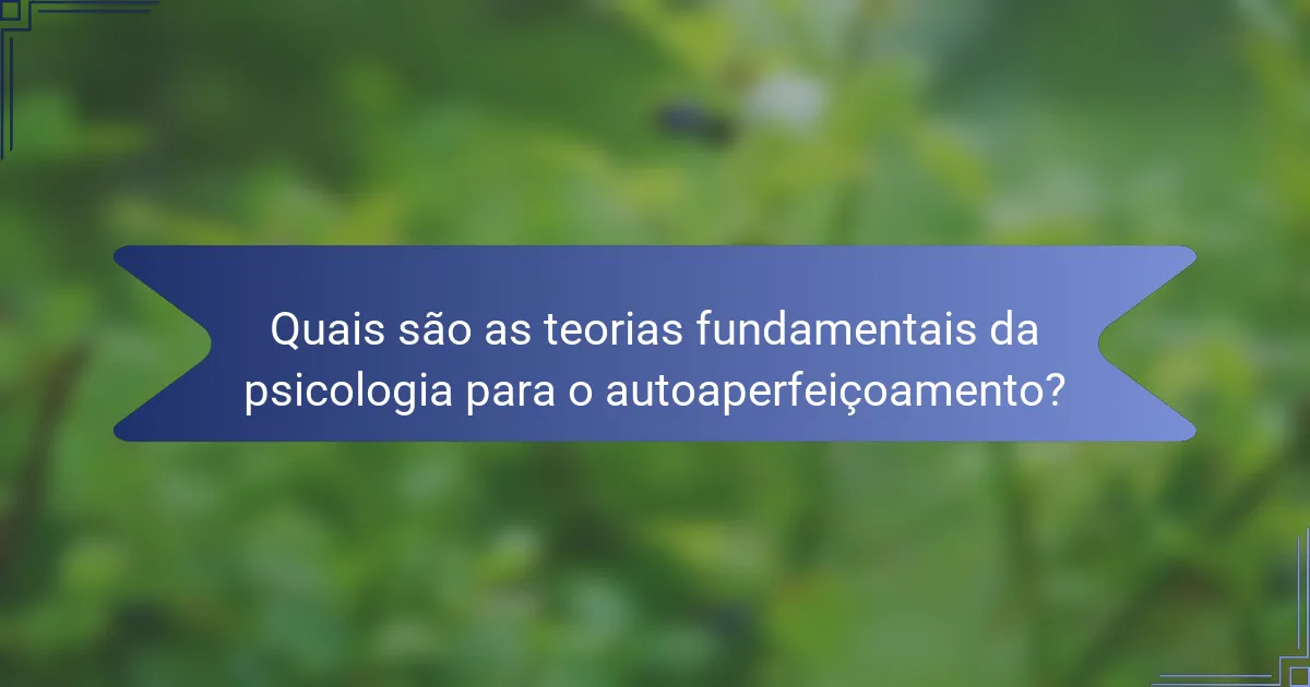 Quais são as teorias fundamentais da psicologia para o autoaperfeiçoamento?