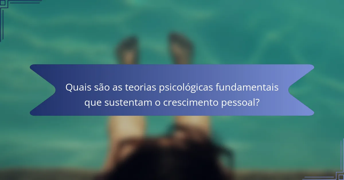 Quais são as teorias psicológicas fundamentais que sustentam o crescimento pessoal?
