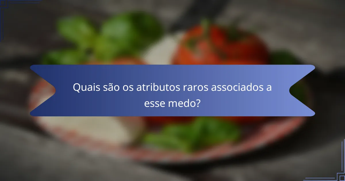 Quais são os atributos raros associados a esse medo?