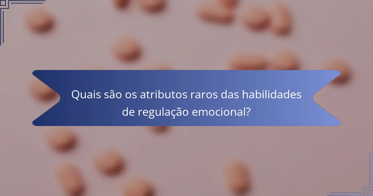 Quais são os atributos raros das habilidades de regulação emocional?