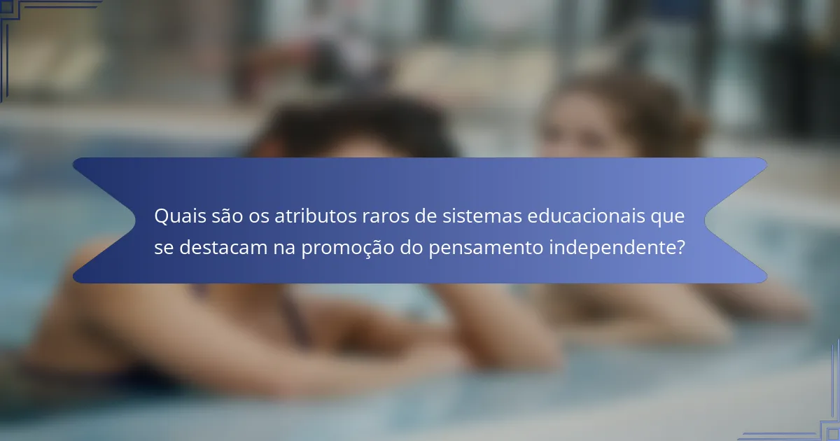 Quais são os atributos raros de sistemas educacionais que se destacam na promoção do pensamento independente?
