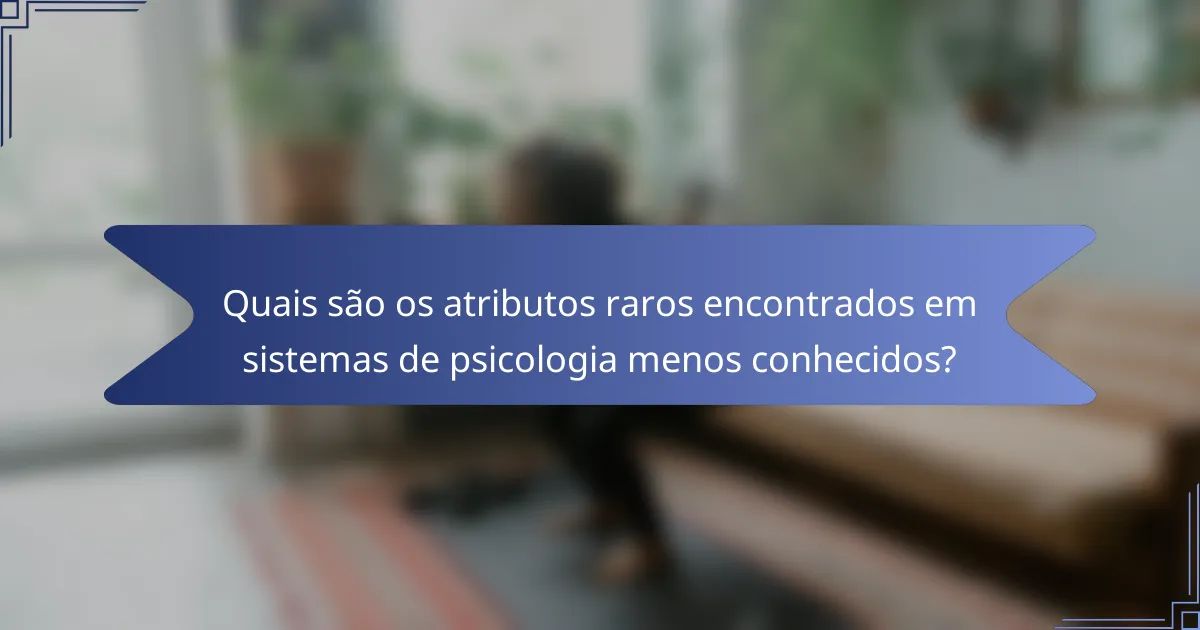 Quais são os atributos raros encontrados em sistemas de psicologia menos conhecidos?