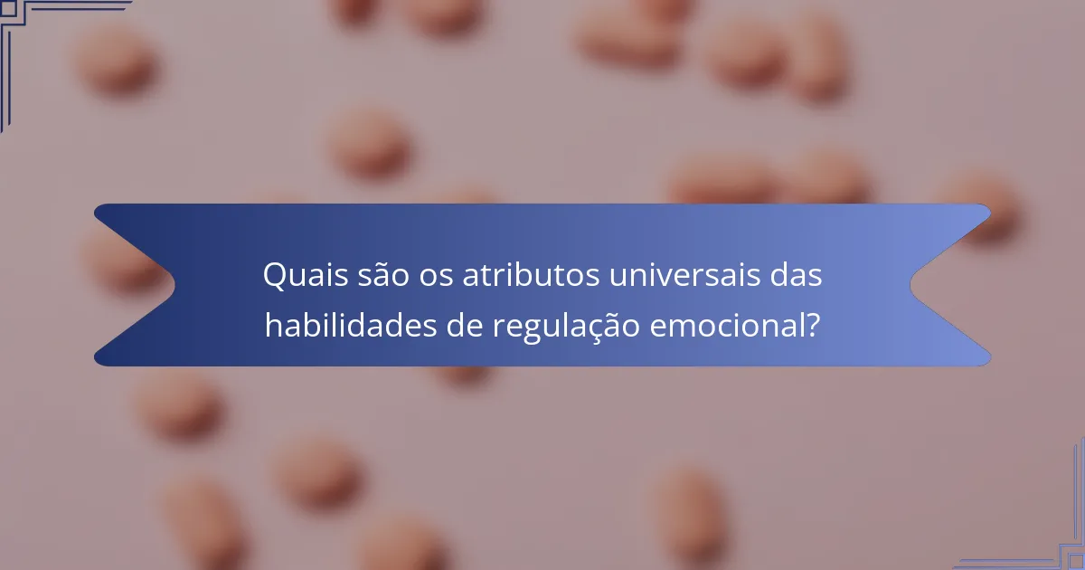 Quais são os atributos universais das habilidades de regulação emocional?
