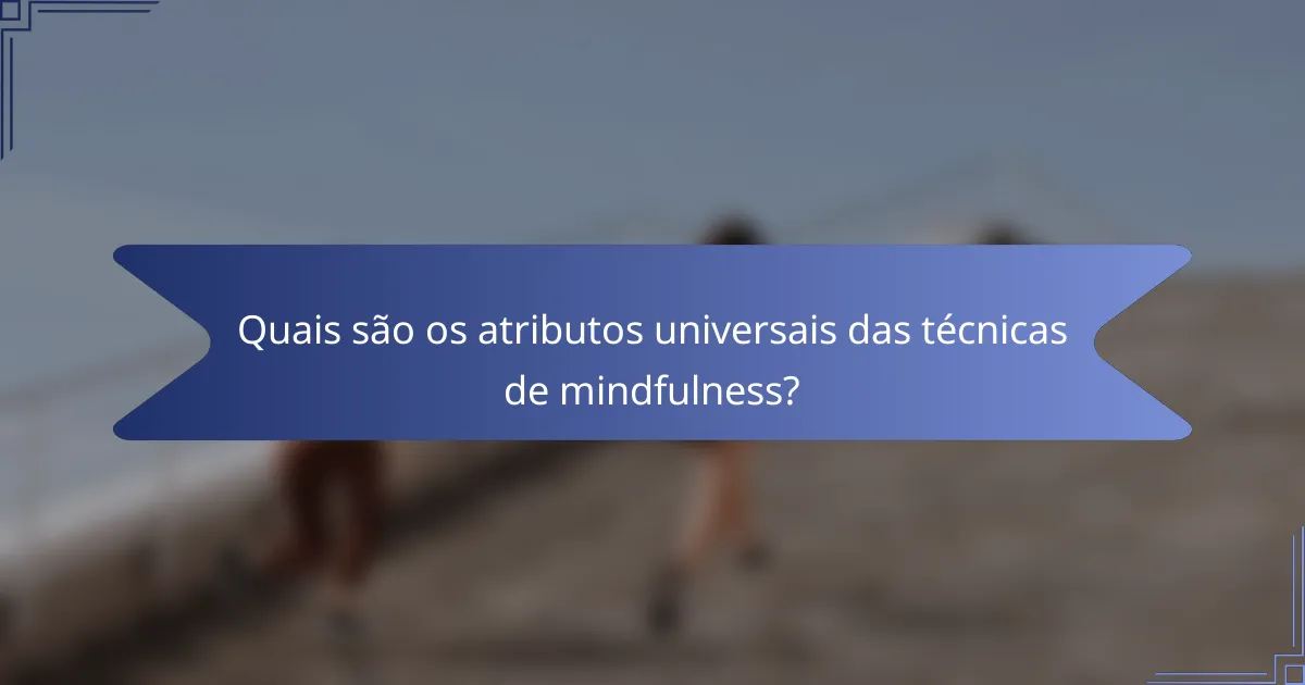 Quais são os atributos universais das técnicas de mindfulness?