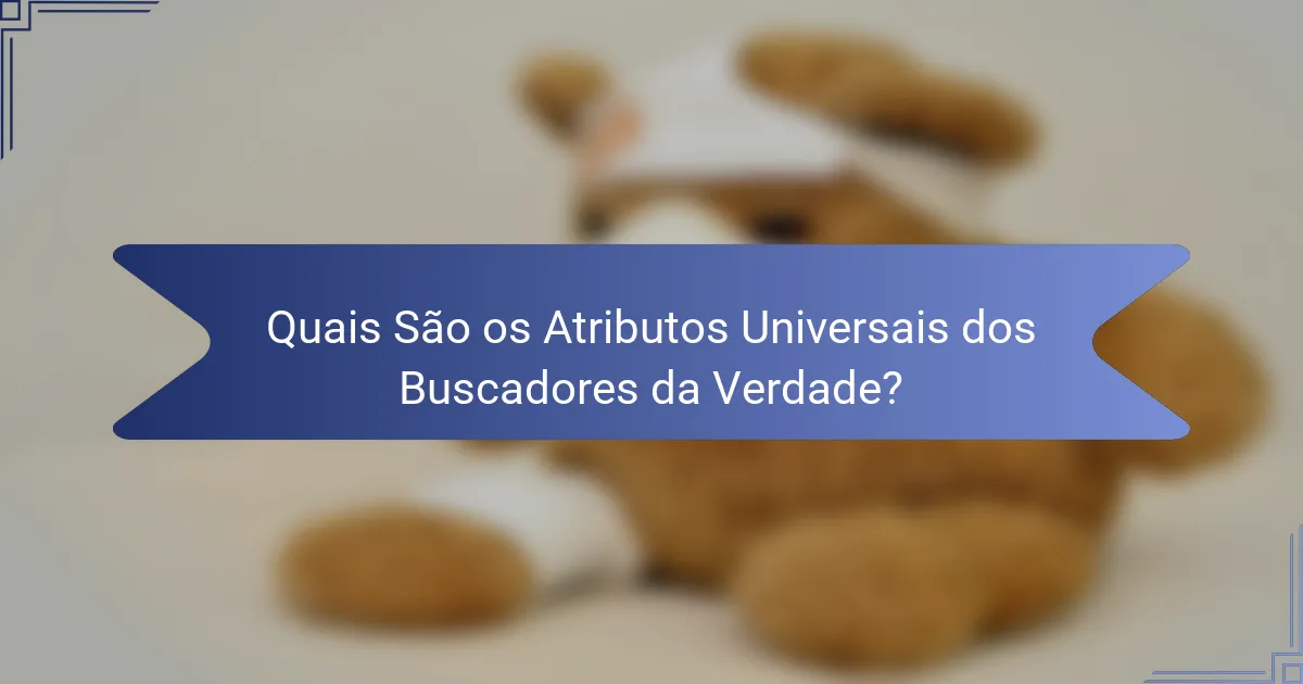 Quais São os Atributos Universais dos Buscadores da Verdade?