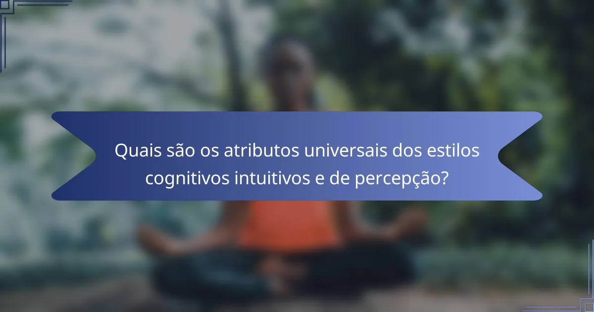 Quais são os atributos universais dos estilos cognitivos intuitivos e de percepção?