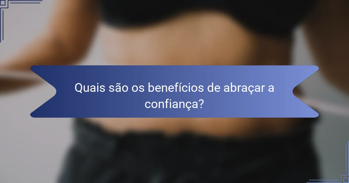 Quais são os benefícios de abraçar a confiança?