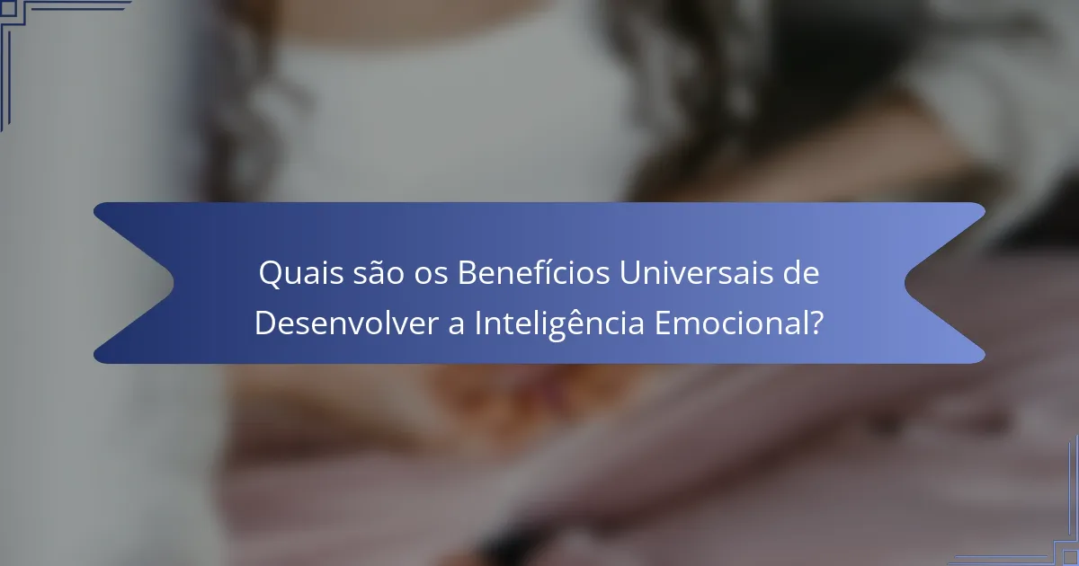 Quais são os Benefícios Universais de Desenvolver a Inteligência Emocional?
