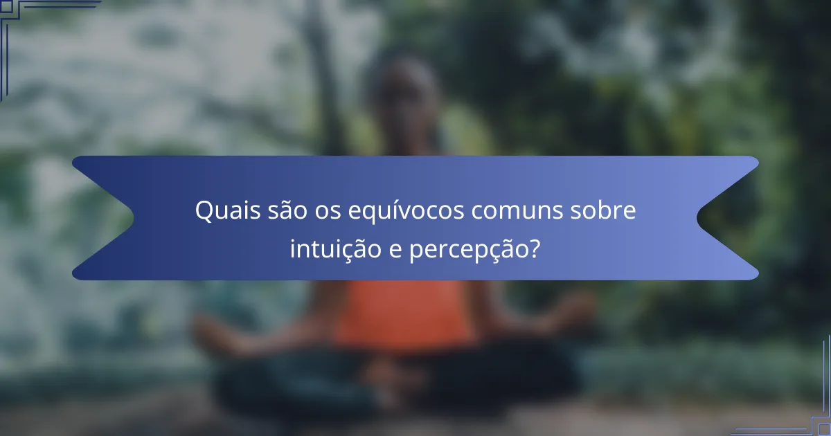 Quais são os equívocos comuns sobre intuição e percepção?