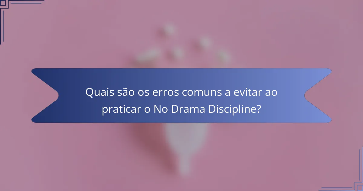 Quais são os erros comuns a evitar ao praticar o No Drama Discipline?