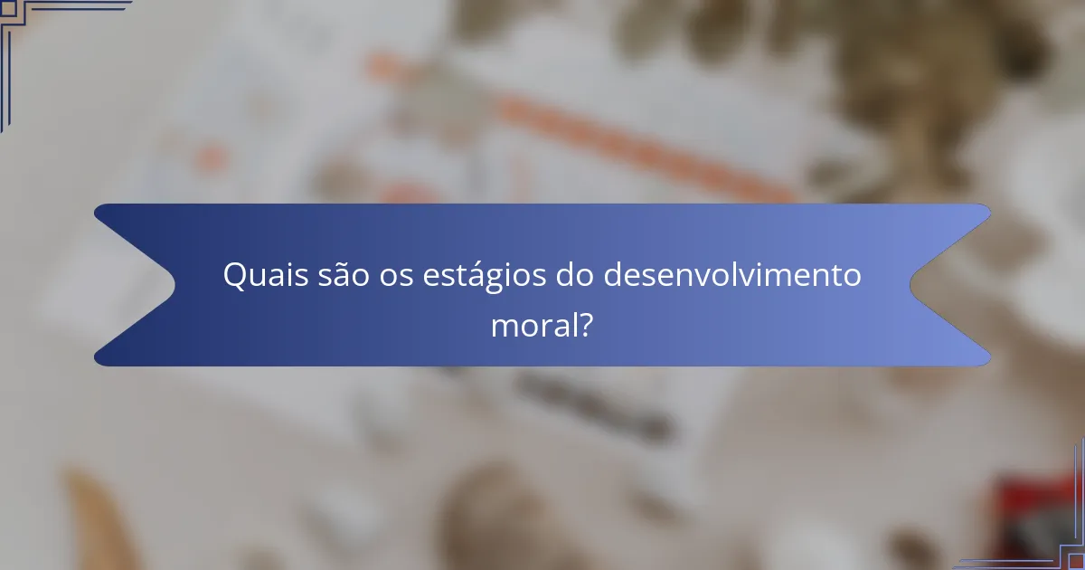 Quais são os estágios do desenvolvimento moral?