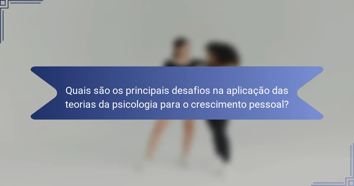 Quais são os principais desafios na aplicação das teorias da psicologia para o crescimento pessoal?