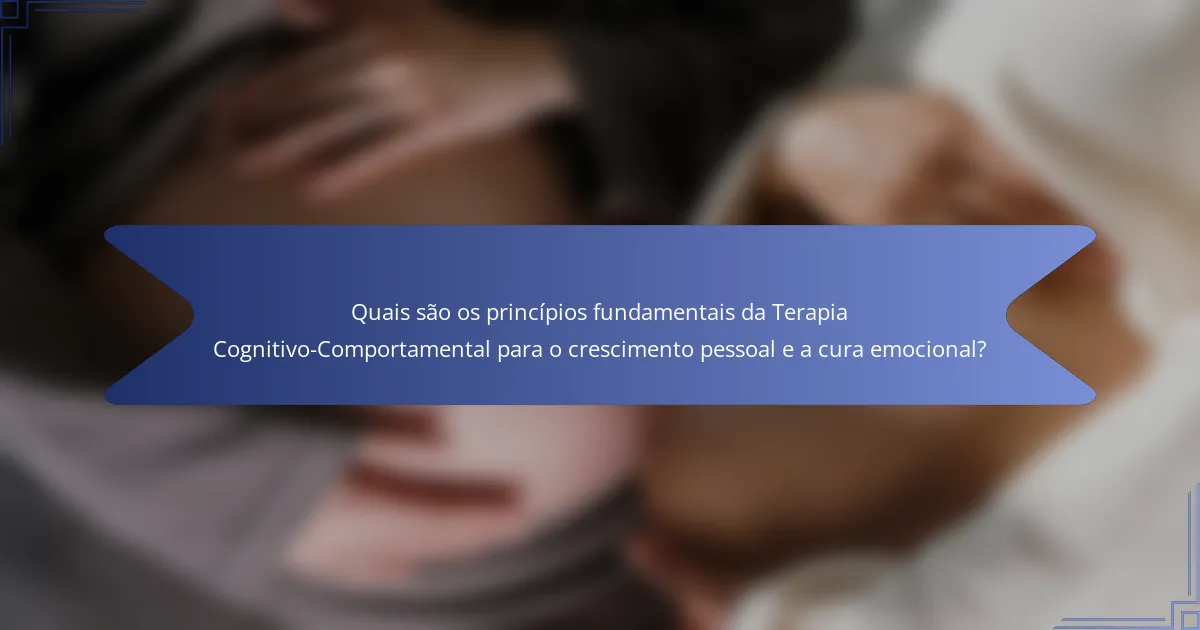 Quais são os princípios fundamentais da Terapia Cognitivo-Comportamental para o crescimento pessoal e a cura emocional?