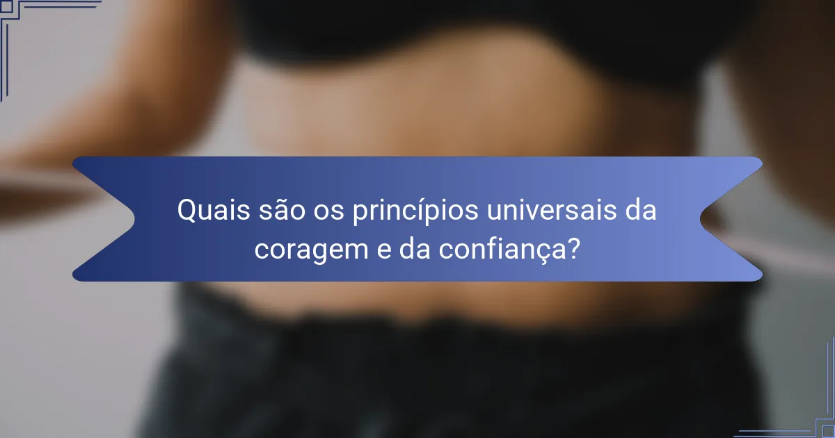 Quais são os princípios universais da coragem e da confiança?