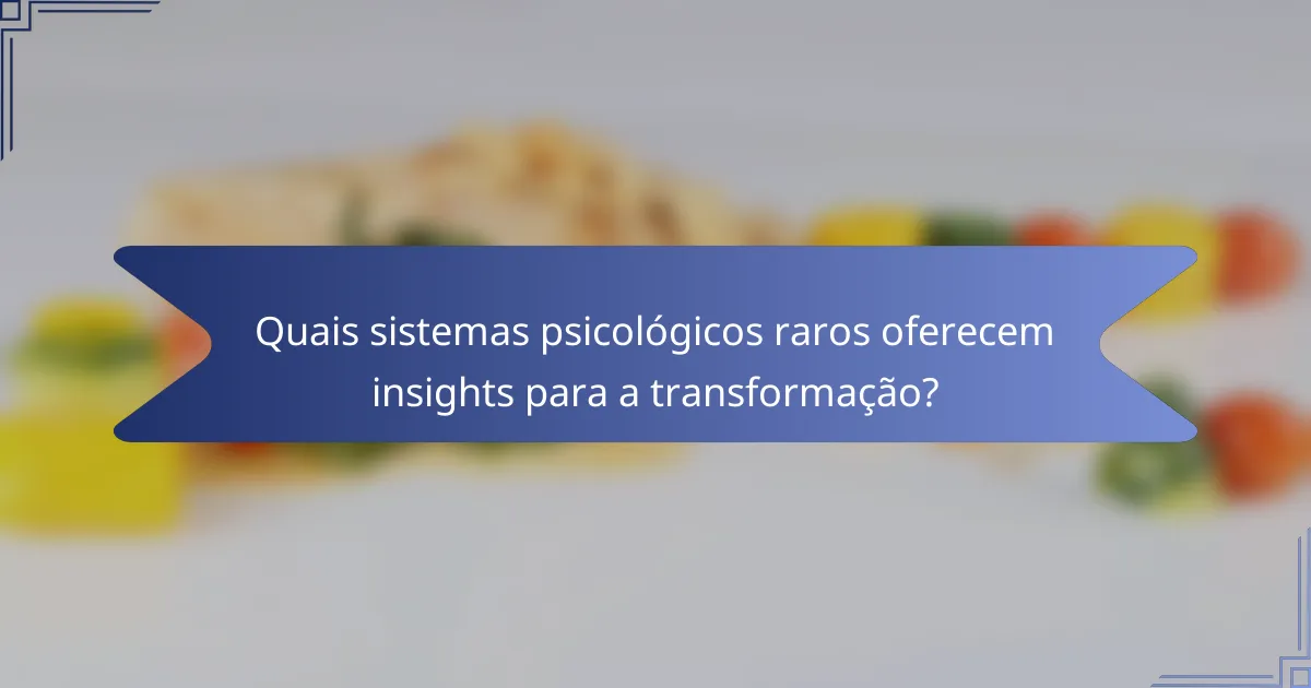 Quais sistemas psicológicos raros oferecem insights para a transformação?