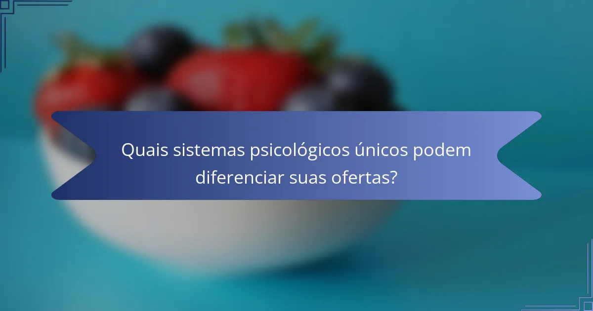 Quais sistemas psicológicos únicos podem diferenciar suas ofertas?