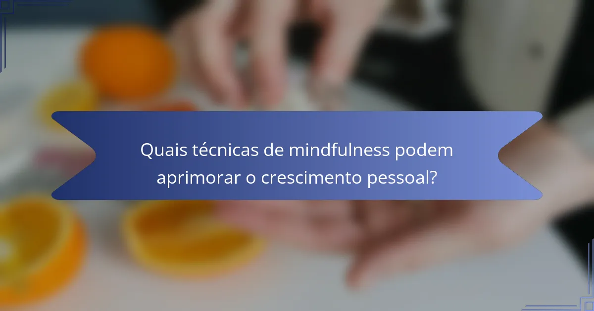 Quais técnicas de mindfulness podem aprimorar o crescimento pessoal?