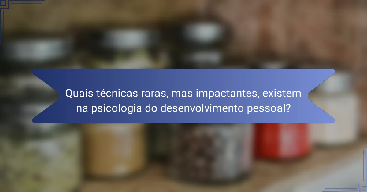 Quais técnicas raras, mas impactantes, existem na psicologia do desenvolvimento pessoal?