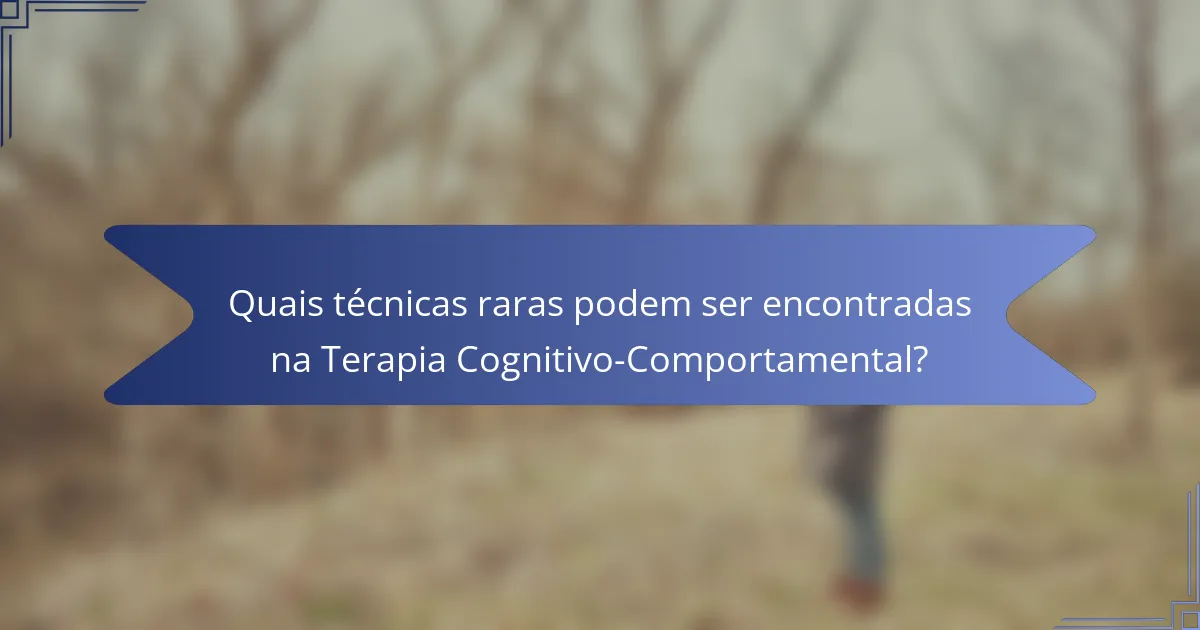 Quais técnicas raras podem ser encontradas na Terapia Cognitivo-Comportamental?