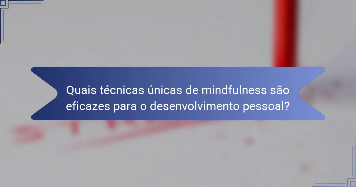 Quais técnicas únicas de mindfulness são eficazes para o desenvolvimento pessoal?