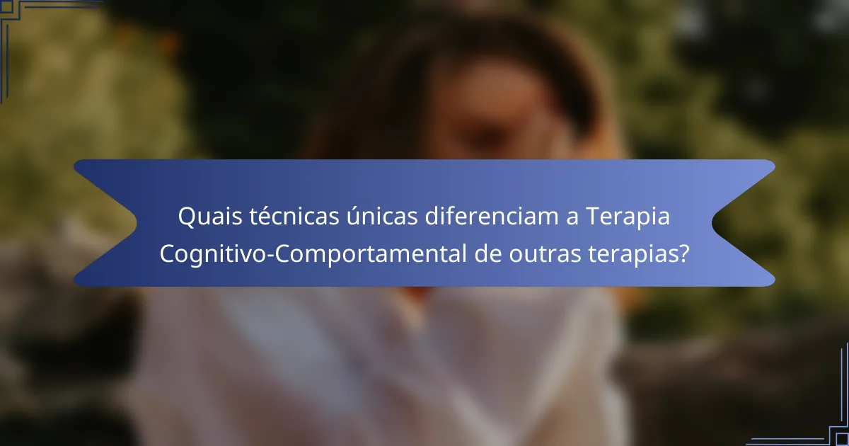 Quais técnicas únicas diferenciam a Terapia Cognitivo-Comportamental de outras terapias?
