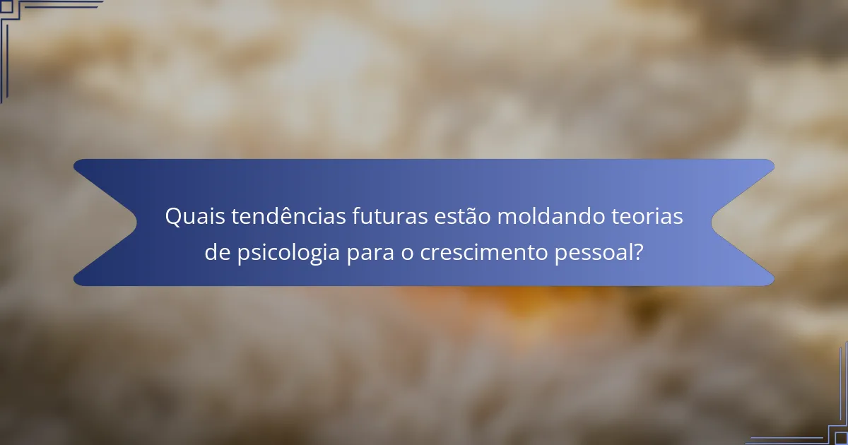 Quais tendências futuras estão moldando teorias de psicologia para o crescimento pessoal?