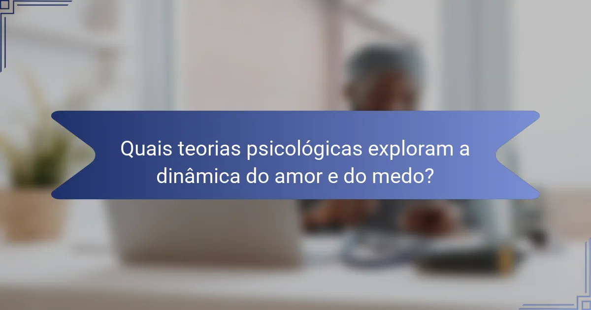 Quais teorias psicológicas exploram a dinâmica do amor e do medo?