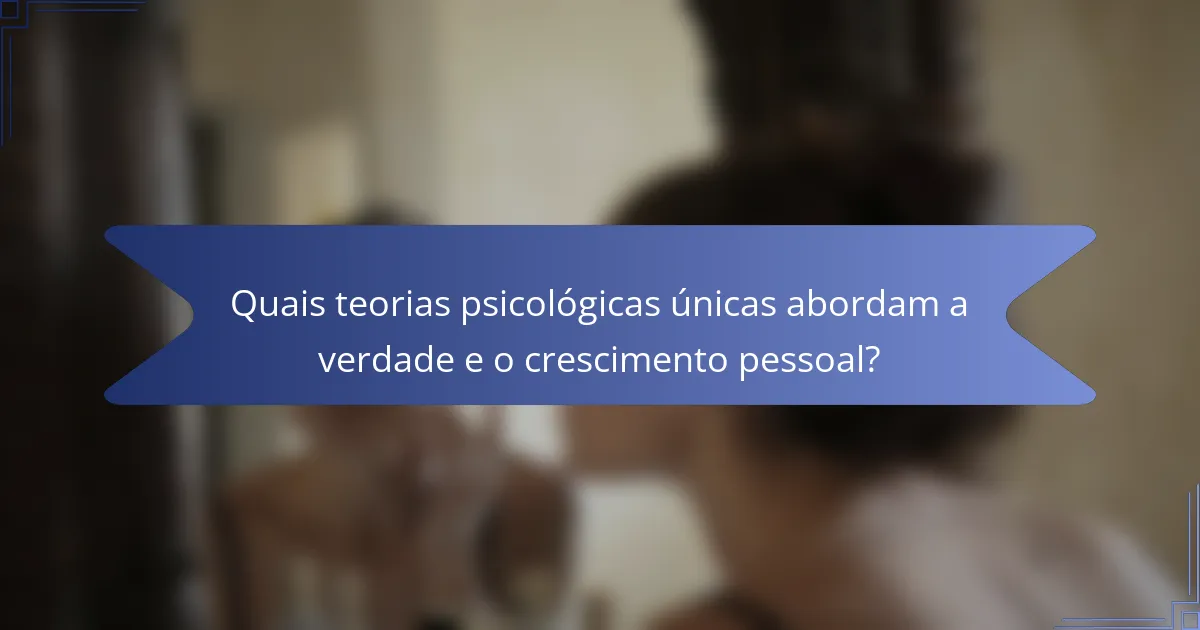 Quais teorias psicológicas únicas abordam a verdade e o crescimento pessoal?
