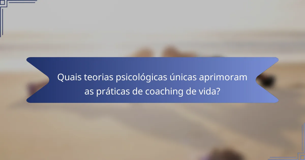 Quais teorias psicológicas únicas aprimoram as práticas de coaching de vida?