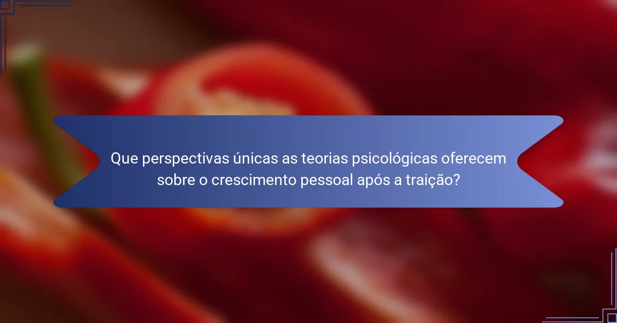 Que perspectivas únicas as teorias psicológicas oferecem sobre o crescimento pessoal após a traição?